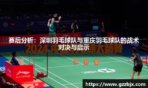 赛后分析：深圳羽毛球队与重庆羽毛球队的战术对决与启示