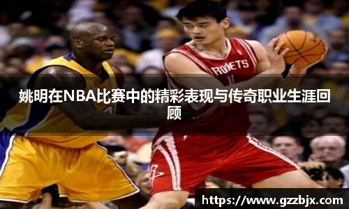 姚明在NBA比赛中的精彩表现与传奇职业生涯回顾
