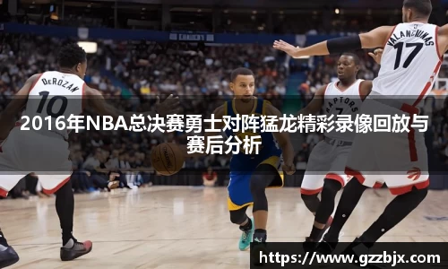 2016年NBA总决赛勇士对阵猛龙精彩录像回放与赛后分析