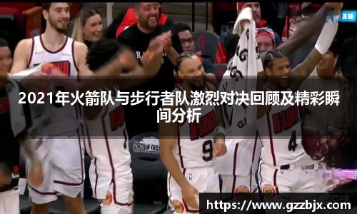 2021年火箭队与步行者队激烈对决回顾及精彩瞬间分析