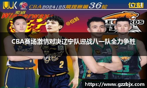 CBA赛场激情对决辽宁队迎战八一队全力争胜