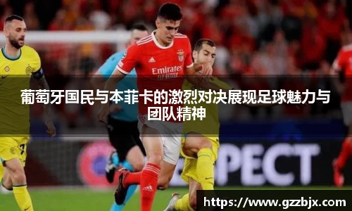 葡萄牙国民与本菲卡的激烈对决展现足球魅力与团队精神